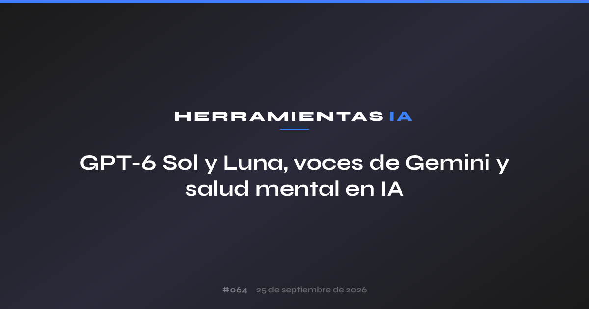 GPT-6 Sol y Luna, voces de Gemini y salud mental en IA
